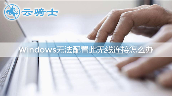 windows无法配置此无线连接怎么办