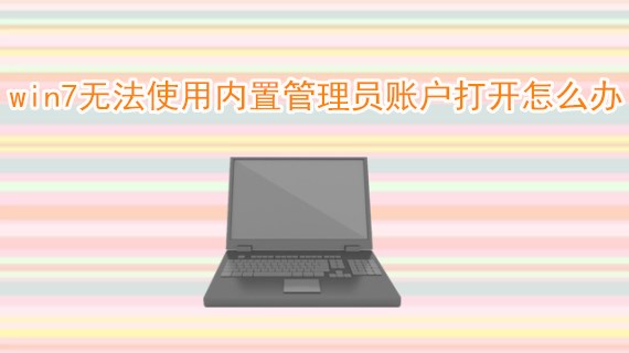 win7无法使用内置管理员账户打开怎么办