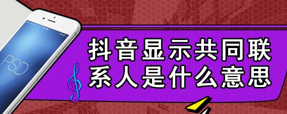 抖音显示共同联系人是什么意思