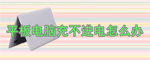 平板电脑充不进电怎么办