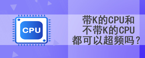 带K的CPU和不带K的CPU都可以超频吗？