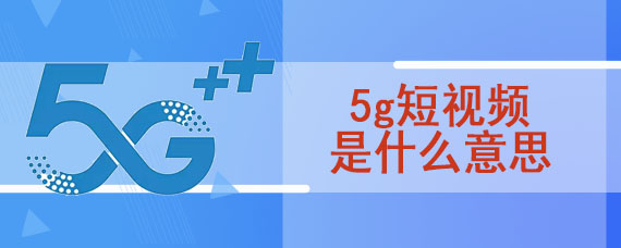 5g短视频是什么意思