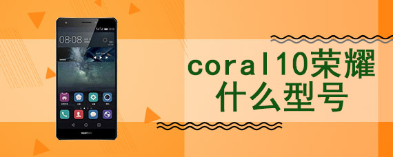 coral10荣耀什么型号