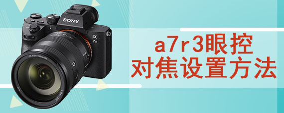 a7r3眼控对焦设置方法