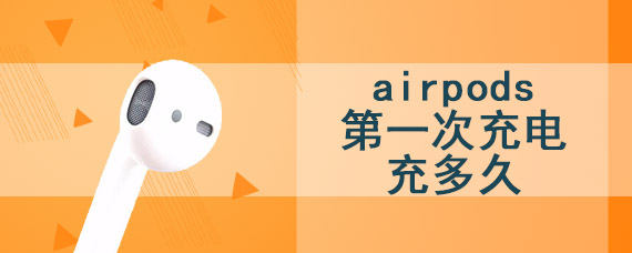 airpods第一次充电充多久