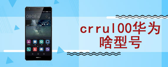 crrul00华为啥型号