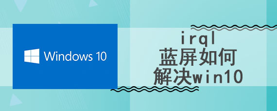 irql蓝屏如何解决win10