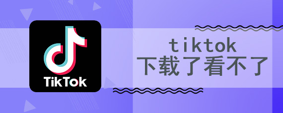 tiktok下载了看不了