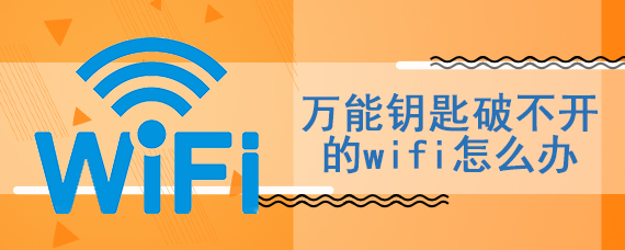 万能钥匙破不开的wifi怎么办