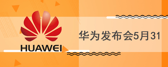 华为发布会5月31