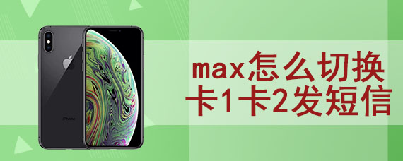 max怎么切换卡1卡2发短信