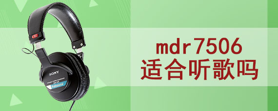 mdr7506适合听歌吗