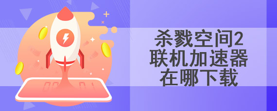 杀戮空间2联机加速器在哪下载