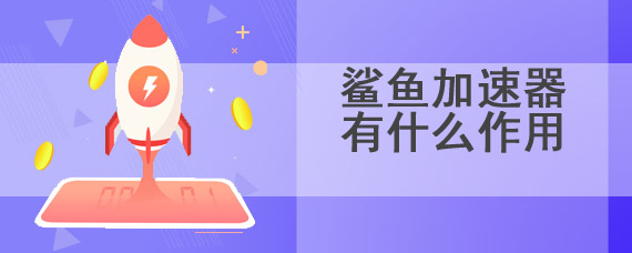 鲨鱼加速器有什么作用