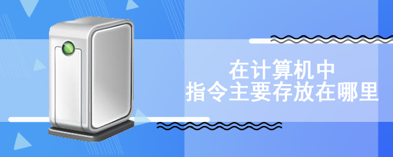 在计算机中指令主要存放在哪里