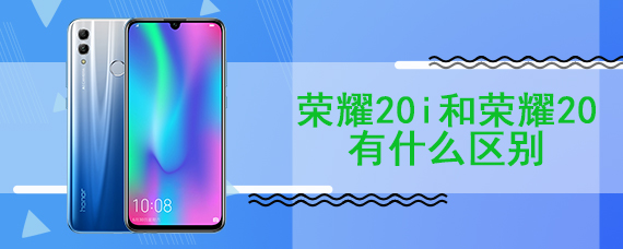 荣耀20i和荣耀20有什么区别