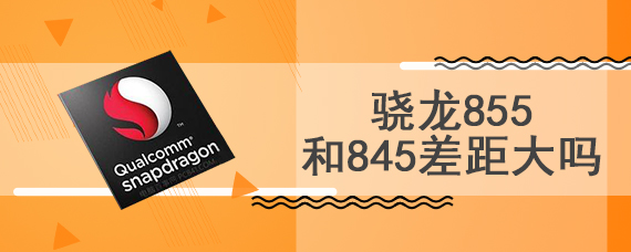 骁龙855和845差距大吗