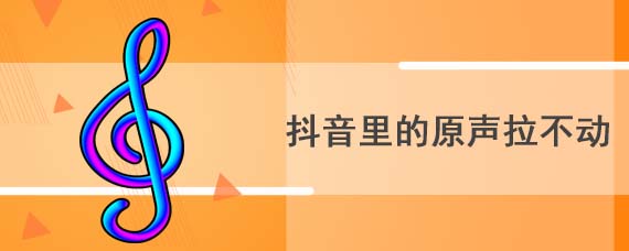 抖音里的原声拉不动