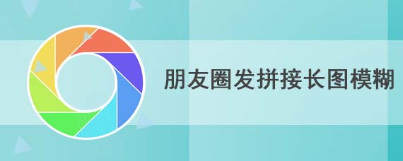 朋友圈发拼接长图模糊