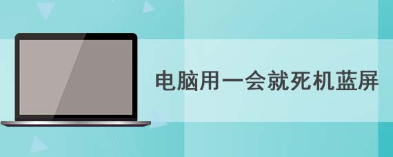 电脑用一会就死机蓝屏