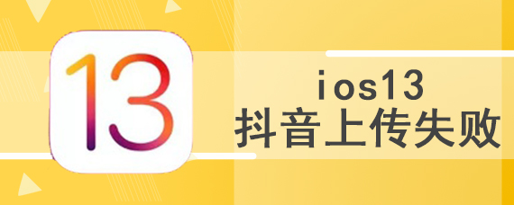 ios13抖音上传失败