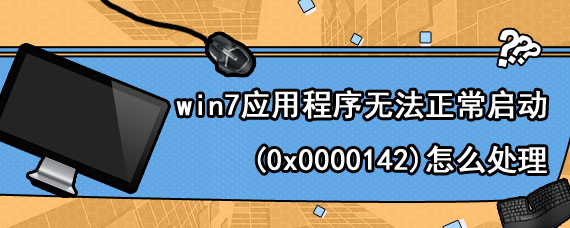 win7应用程序无法正常启动(0x0000142)怎么处理