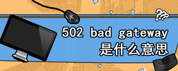 502 bad gateway是什么意思