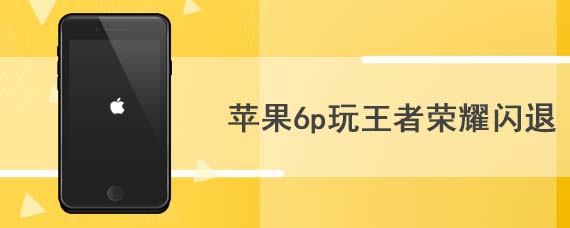 苹果6p玩王者荣耀闪退