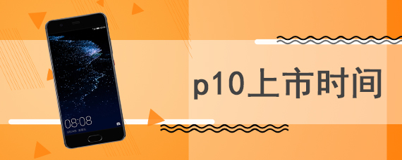 p10上市时间