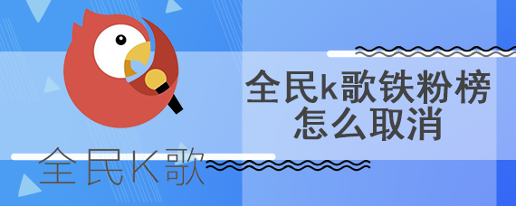 全民k歌铁粉榜怎么取消