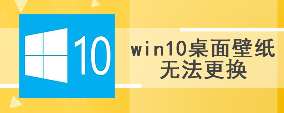 win10桌面壁纸无法更换