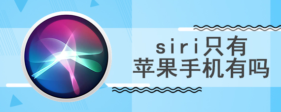 siri只有苹果手机有吗