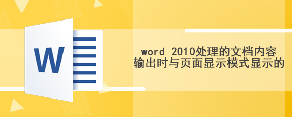 word 2010处理的文档内容输出时与页面显示模式显示的