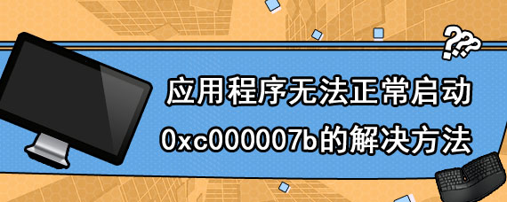 应用程序无法正常启动0xc000007b的解决方法