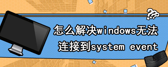 怎么解决windows无法连接到system event