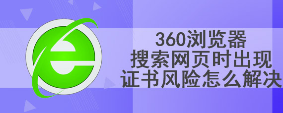 360浏览器搜索网页时出现证书风险怎么解决