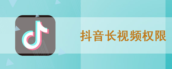 抖音长视频权限的获取方法