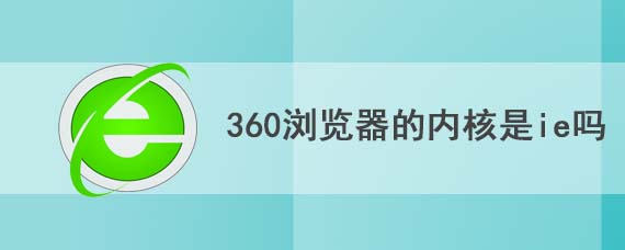 360浏览器的内核是ie吗