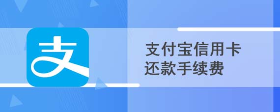 支付宝信用卡还款手续费怎么收