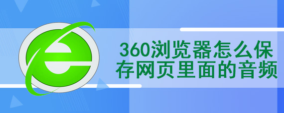 360浏览器怎么保存网页里面的音频视频