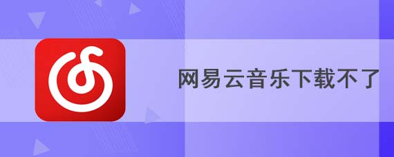 网易云音乐下载不了怎么办