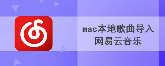 mac本地歌曲如何导入网易云音乐