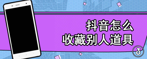 抖音怎么收藏别人道具