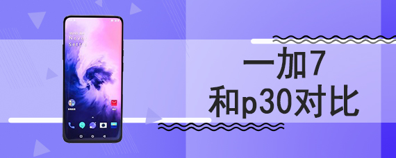 一加7和p30对比