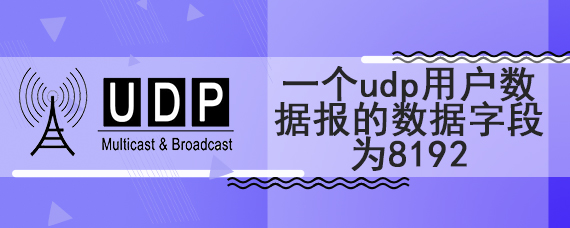 一个udp用户数据报的数据字段为8192