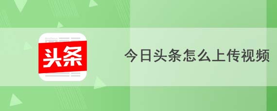 今日头条怎么上传视频