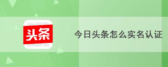 今日头条怎么实名认证