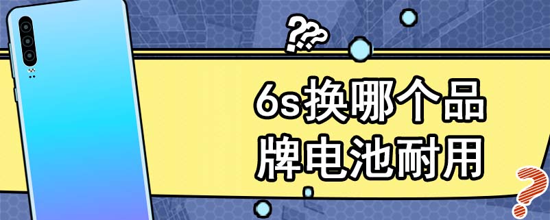 6s换哪个品牌电池耐用