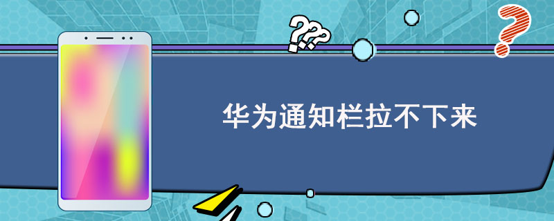 华为通知栏拉不下来