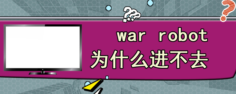 war robot为什么进不去